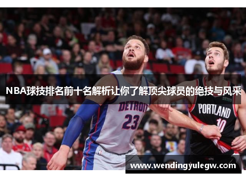 NBA球技排名前十名解析让你了解顶尖球员的绝技与风采