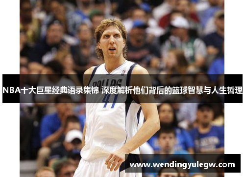 NBA十大巨星经典语录集锦 深度解析他们背后的篮球智慧与人生哲理