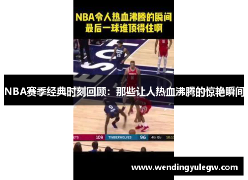 NBA赛季经典时刻回顾：那些让人热血沸腾的惊艳瞬间