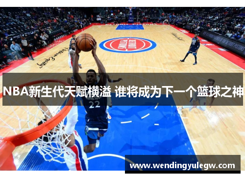 NBA新生代天赋横溢 谁将成为下一个篮球之神