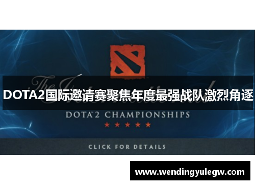 DOTA2国际邀请赛聚焦年度最强战队激烈角逐