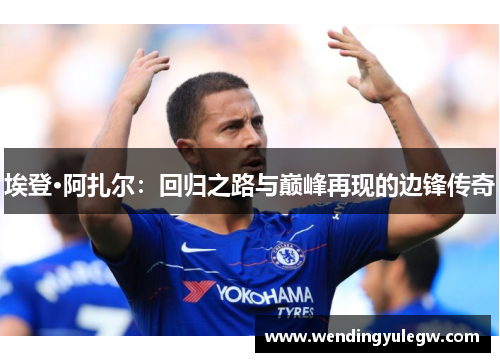 埃登·阿扎尔：回归之路与巅峰再现的边锋传奇