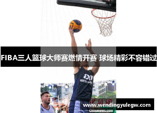 FIBA三人篮球大师赛燃情开赛 球场精彩不容错过