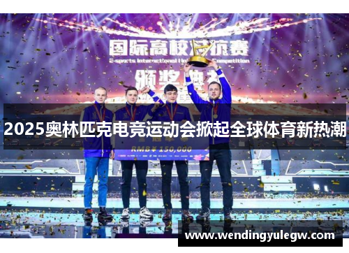 2025奥林匹克电竞运动会掀起全球体育新热潮